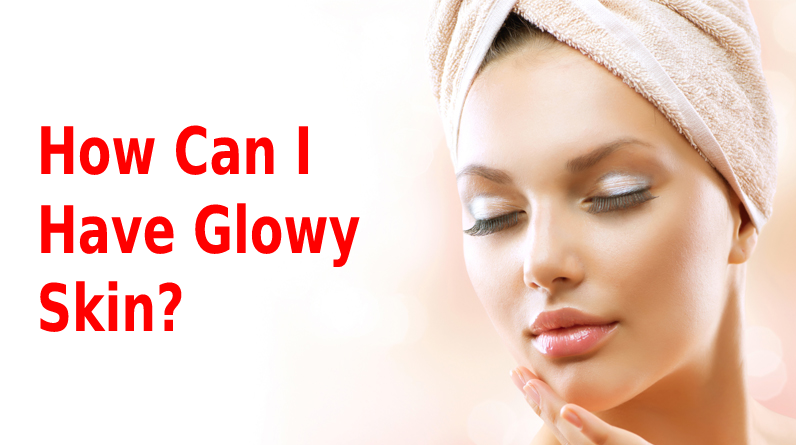 How Can I Have Glowy Skin?